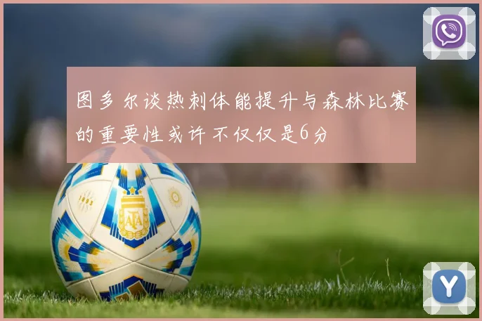 图多尔谈热刺体能提升与森林比赛的重要性或许不仅仅是6分