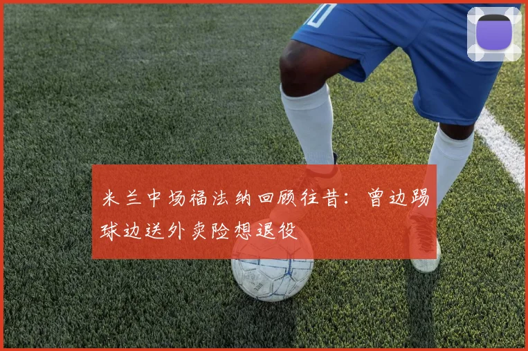 米兰中场福法纳回顾往昔：曾边踢球边送外卖险想退役