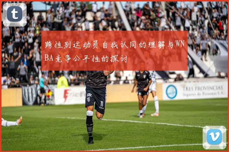 跨性别运动员自我认同的理解与WNBA竞争公平性的探讨
