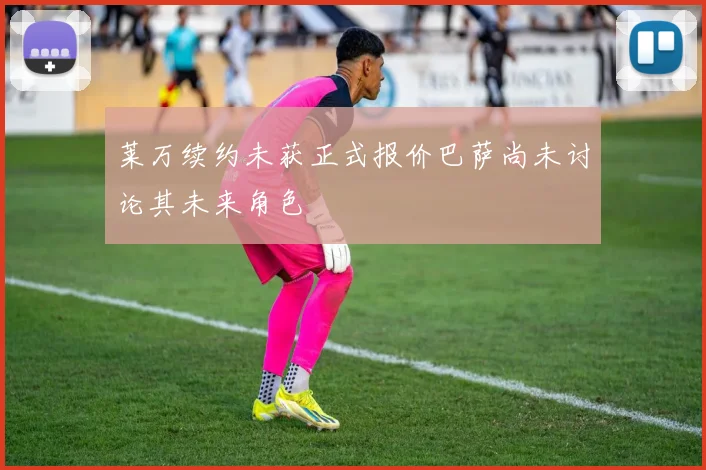 莱万续约未获正式报价巴萨尚未讨论其未来角色